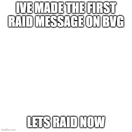 YES | IVE MADE THE FIRST RAID MESSAGE ON BVG; LETS RAID NOW | image tagged in memes,blank transparent square | made w/ Imgflip meme maker