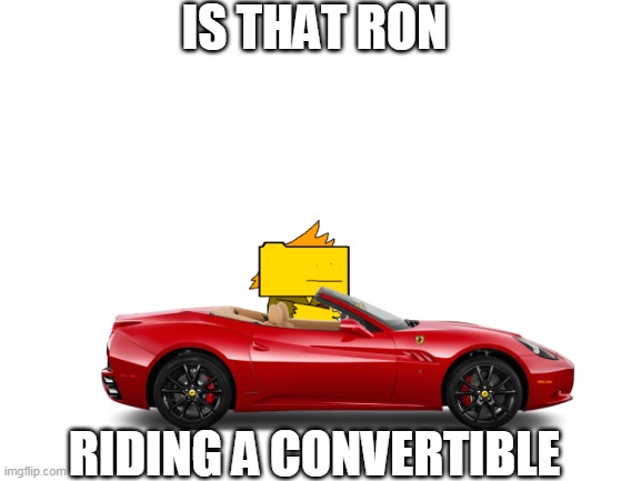 ron got his driver's licence | IS THAT RON; RIDING A CONVERTIBLE | image tagged in friday night funkin | made w/ Imgflip meme maker