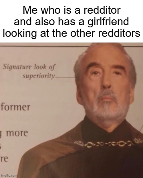 Signature Look of superiority | Me who is a redditor and also has a girlfriend looking at the other redditors | image tagged in signature look of superiority | made w/ Imgflip meme maker