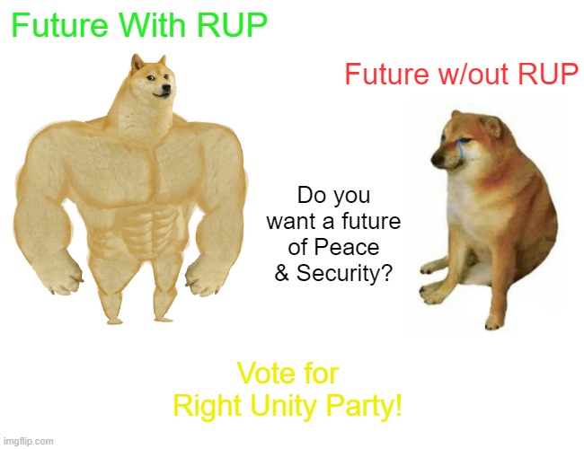 Late to the Party, Sorry. | Future With RUP; Future w/out RUP; Do you want a future of Peace & Security? Vote for Right Unity Party! | image tagged in memes,buff doge vs cheems | made w/ Imgflip meme maker