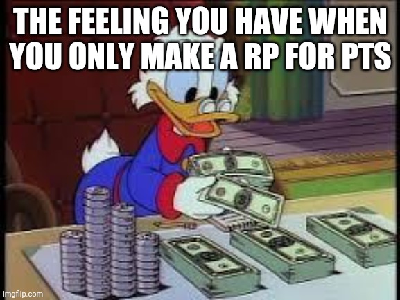 counting money | THE FEELING YOU HAVE WHEN YOU ONLY MAKE A RP FOR PTS | image tagged in counting money | made w/ Imgflip meme maker