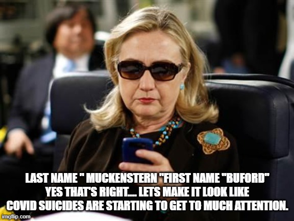 Hillary Clinton Cellphone Meme | LAST NAME " MUCKENSTERN "FIRST NAME "BUFORD" YES THAT'S RIGHT.... LETS MAKE IT LOOK LIKE COVID SUICIDES ARE STARTING TO GET TO MUCH ATTENTIO | image tagged in memes,hillary clinton cellphone | made w/ Imgflip meme maker