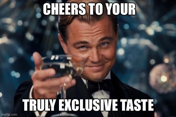 Leonardo Dicaprio Cheers Meme | CHEERS TO YOUR TRULY EXCLUSIVE TASTE | image tagged in memes,leonardo dicaprio cheers | made w/ Imgflip meme maker