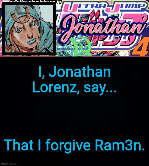 I, Jonathan Lorenz, say... That I forgive Ram3n. | image tagged in jonathan part 7 | made w/ Imgflip meme maker