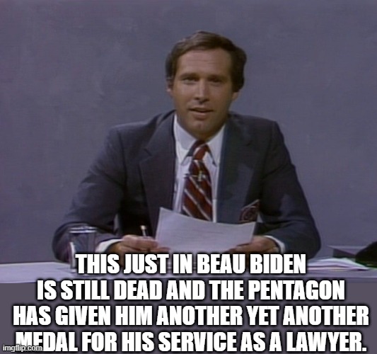 Chevy Chase | THIS JUST IN BEAU BIDEN IS STILL DEAD AND THE PENTAGON HAS GIVEN HIM ANOTHER YET ANOTHER MEDAL FOR HIS SERVICE AS A LAWYER. | image tagged in chevy chase | made w/ Imgflip meme maker