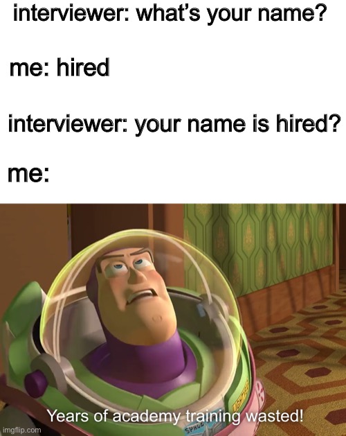 Plan foiled | interviewer: what’s your name? me: hired; interviewer: your name is hired? me: | image tagged in years of academy training wasted | made w/ Imgflip meme maker