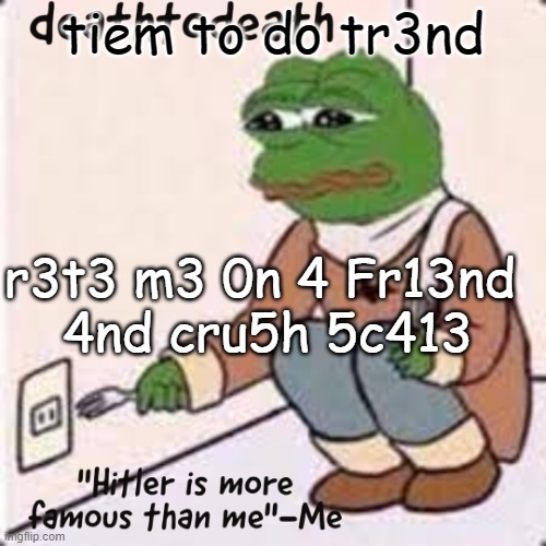 deathtodeath template | tiem to do tr3nd; r3t3 m3 0n 4 Fr13nd 
4nd cru5h 5c413 | image tagged in deathtodeath template | made w/ Imgflip meme maker