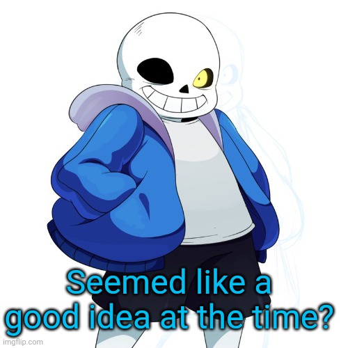 Sans Undertale | Seemed like a good idea at the time? | image tagged in sans undertale | made w/ Imgflip meme maker