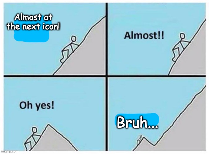 Uphill | Almost at the next icon! Bruh... | image tagged in uphill | made w/ Imgflip meme maker