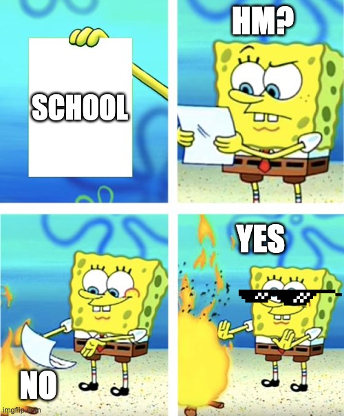 Spongebob Burning Paper | HM? SCHOOL; YES; NO | image tagged in spongebob burning paper | made w/ Imgflip meme maker