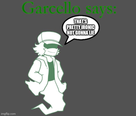 Garcello says: | THAT'S PRETTY IRONIC NOT GONNA LIE | image tagged in garcello says | made w/ Imgflip meme maker