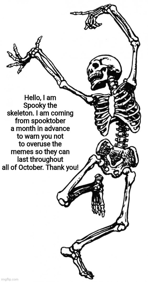 He has a point. | Hello, I am Spooky the skeleton. I am coming from spooktober a month in advance to warn you not to overuse the memes so they can last throughout all of October. Thank you! | image tagged in spooky scary skeleton | made w/ Imgflip meme maker