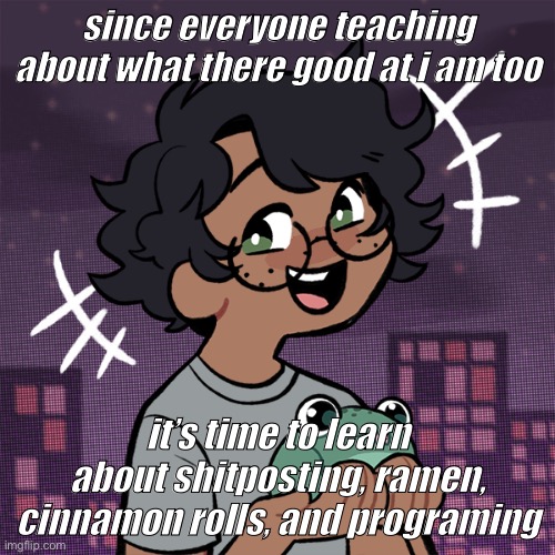 i have no life, also developing | since everyone teaching about what there good at i am too; it’s time to learn about shitposting, ramen, cinnamon rolls, and programing | image tagged in ram3n picrew | made w/ Imgflip meme maker