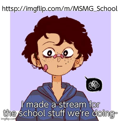 idk | httsp://imgflip.com/m/MSMG_School; I made a stream for the school stuff we're doing- | image tagged in idk | made w/ Imgflip meme maker