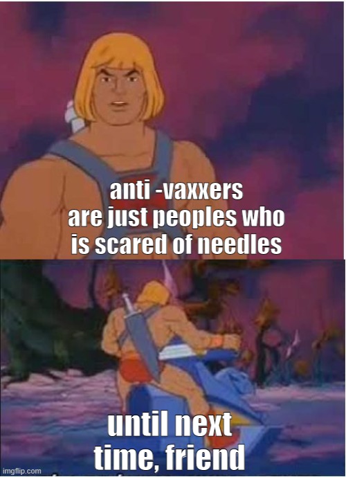 i hate then | anti -vaxxers are just peoples who is scared of needles; until next time, friend | image tagged in he-man,hey internet | made w/ Imgflip meme maker