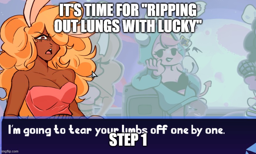 threat | IT'S TIME FOR "RIPPING OUT LUNGS WITH LUCKY"; STEP 1 | image tagged in threat | made w/ Imgflip meme maker