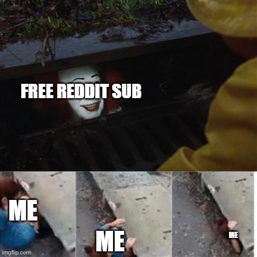 yes yes yes | FREE REDDIT SUB; ME; ME; ME | image tagged in pennywise in sewer | made w/ Imgflip meme maker