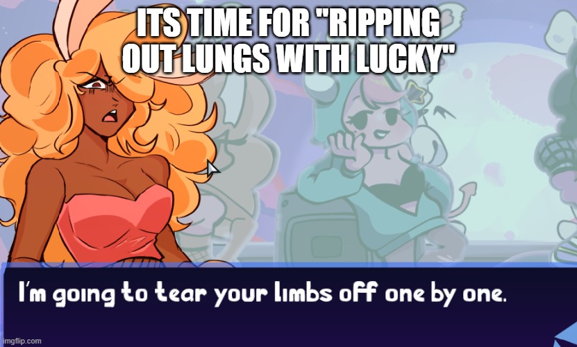 threat | ITS TIME FOR "RIPPING OUT LUNGS WITH LUCKY" | image tagged in threat | made w/ Imgflip meme maker