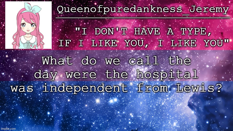 Jemy announcement temp #9 | What do we call the day were the hospital was independent from Lewis? | image tagged in jemy announcement temp 9 | made w/ Imgflip meme maker