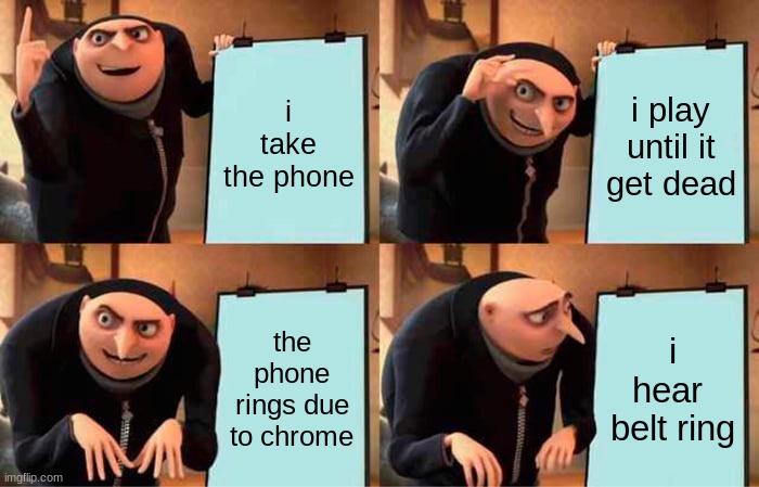 Gru's Plan | i take the phone; i play until it get dead; the phone rings due to chrome; i hear  belt ring | image tagged in memes,gru's plan | made w/ Imgflip meme maker