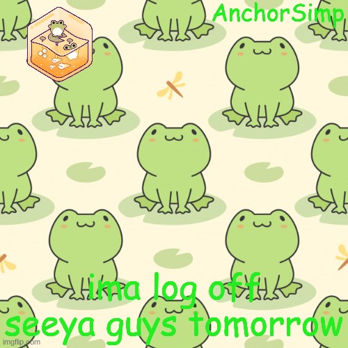 Frog | ima log off seeya guys tomorrow | image tagged in frog | made w/ Imgflip meme maker