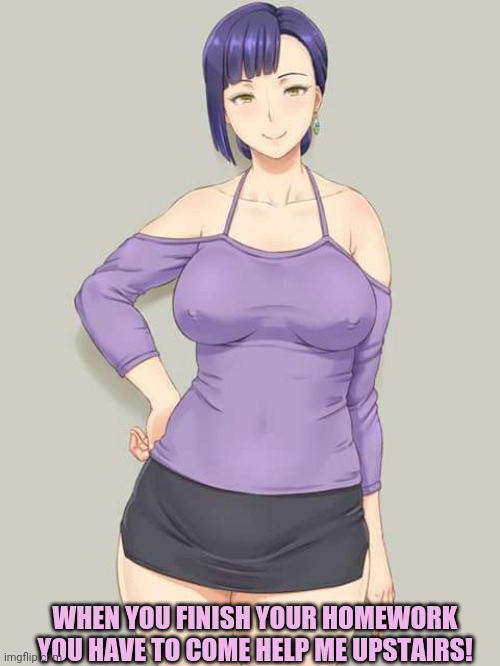 Milf waifus | WHEN YOU FINISH YOUR HOMEWORK YOU HAVE TO COME HELP ME UPSTAIRS! | image tagged in hot,moms,milf,waifu,anime girl,stepmom problems | made w/ Imgflip meme maker
