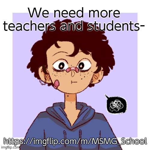. - . | We need more teachers and students-; https://imgflip.com/m/MSMG_School | image tagged in idk | made w/ Imgflip meme maker