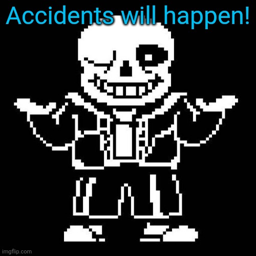 sans undertale | Accidents will happen! | image tagged in sans undertale | made w/ Imgflip meme maker