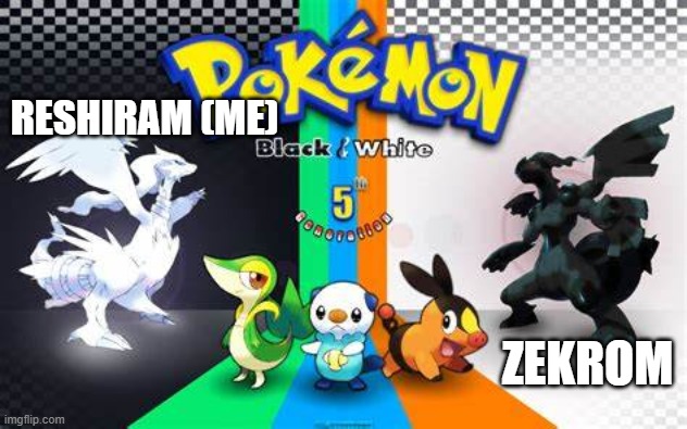 RESHIRAM (ME) ZEKROM | made w/ Imgflip meme maker