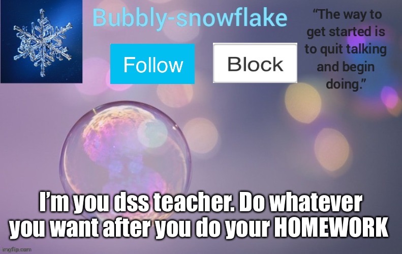 :) | I’m you dss teacher. Do whatever you want after you do your HOMEWORK | image tagged in bubbly-snowflake s template | made w/ Imgflip meme maker