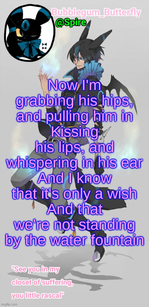 Human Umbreon temp | Now I'm grabbing his hips, and pulling him in
Kissing his lips, and whispering in his ear
And I know that it's only a wish
And that we're not standing by the water fountain | image tagged in human umbreon temp | made w/ Imgflip meme maker