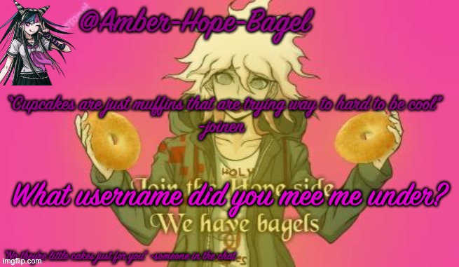 Amber-Hope-Bagel announcement template | What username did you mee me under? | image tagged in amber-hope-bagel announcement template | made w/ Imgflip meme maker