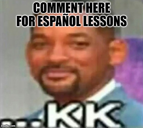 ...KK | COMMENT HERE FOR ESPAÑOL LESSONS | image tagged in kk | made w/ Imgflip meme maker