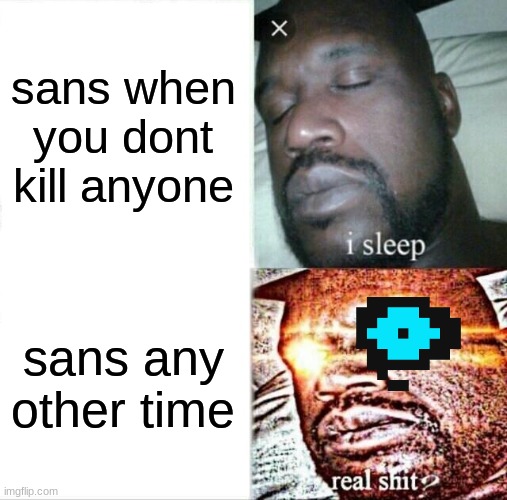 SAAAAAAAAAAAAAAAAAANNNNNNNNNNNNNNNNNNNNSSSSSSSSSSSSS | sans when you dont kill anyone; sans any other time | image tagged in memes,sleeping shaq | made w/ Imgflip meme maker