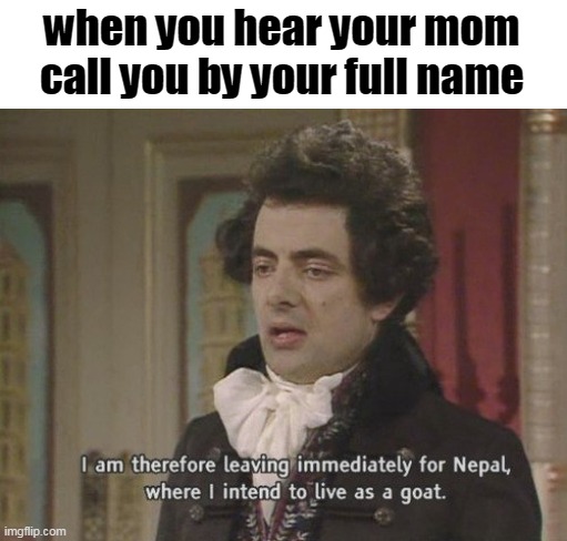 pack your bags and runn | when you hear your mom call you by your full name | image tagged in i am therefore leaving immediately for nepal | made w/ Imgflip meme maker