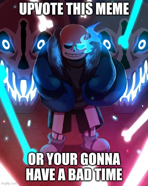 sans time | UPVOTE THIS MEME; OR YOUR GONNA HAVE A BAD TIME | image tagged in sans undertale | made w/ Imgflip meme maker
