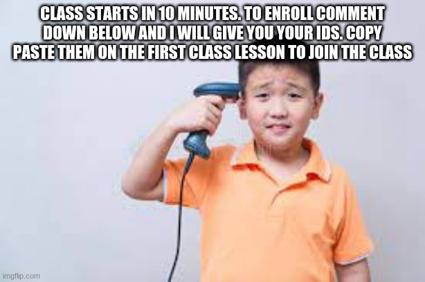 CLASS STARTS IN 10 MINUTES. TO ENROLL COMMENT DOWN BELOW AND I WILL GIVE YOU YOUR IDS. COPY PASTE THEM ON THE FIRST CLASS LESSON TO JOIN THE CLASS | made w/ Imgflip meme maker