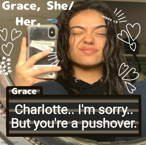 Grace | Charlotte.. I'm sorry.. But you're a pushover. | image tagged in grace | made w/ Imgflip meme maker
