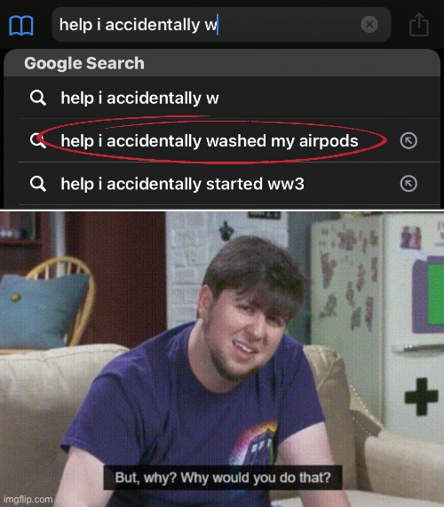 help i accidentally washed my airpods | image tagged in help i accidentally,but why why would you do that,airpods,jontron,funny,memes | made w/ Imgflip meme maker