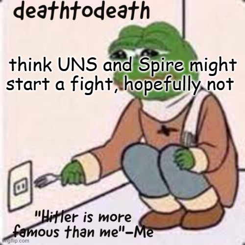 deathtodeath template | think UNS and Spire might start a fight, hopefully not | image tagged in deathtodeath template | made w/ Imgflip meme maker