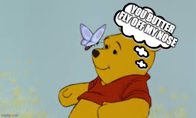 Butter fly PoohBear | YOU BUTTER FLY OFF MY NOSE | image tagged in butter fly poohbear | made w/ Imgflip meme maker