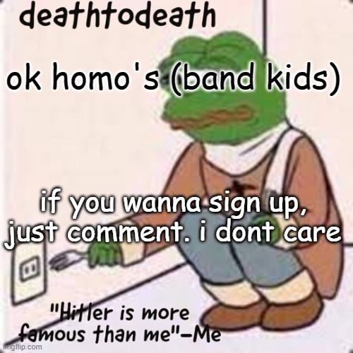 deathtodeath template | ok homo's (band kids); if you wanna sign up, just comment. i dont care | image tagged in deathtodeath template | made w/ Imgflip meme maker