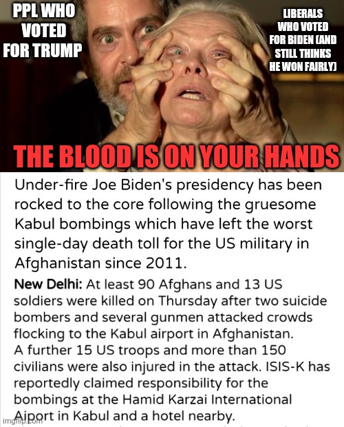 Biden regime | LIBERALS WHO VOTED FOR BIDEN (AND STILL THINKS HE WON FAIRLY); PPL WHO VOTED FOR TRUMP; THE BLOOD IS ON YOUR HANDS | image tagged in biden,afghanistan,taliban,isis,democrats,election fraud | made w/ Imgflip meme maker