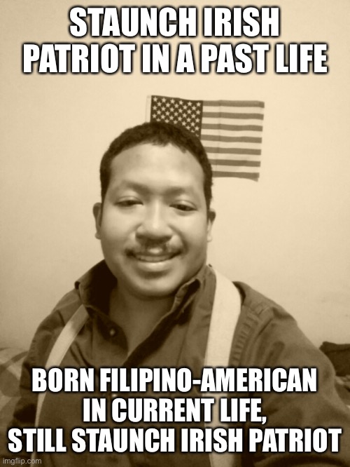 Past Life Pete | STAUNCH IRISH PATRIOT IN A PAST LIFE; BORN FILIPINO-AMERICAN IN CURRENT LIFE, STILL STAUNCH IRISH PATRIOT | image tagged in past life pete | made w/ Imgflip meme maker