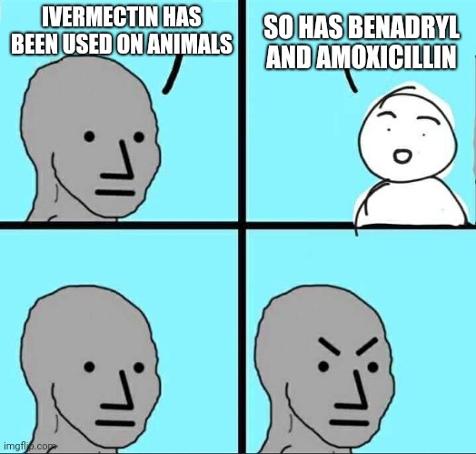 Humans before animals | IVERMECTIN HAS BEEN USED ON ANIMALS; SO HAS BENADRYL AND AMOXICILLIN | image tagged in npc meme,ivermectin,covid-19,vaccine,liberals,biden | made w/ Imgflip meme maker