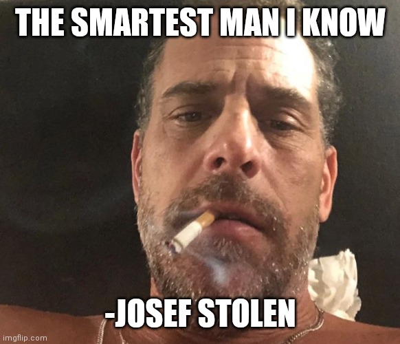 Hunter biden crackhead | THE SMARTEST MAN I KNOW; -JOSEF STOLEN | image tagged in hunter biden crackhead | made w/ Imgflip meme maker