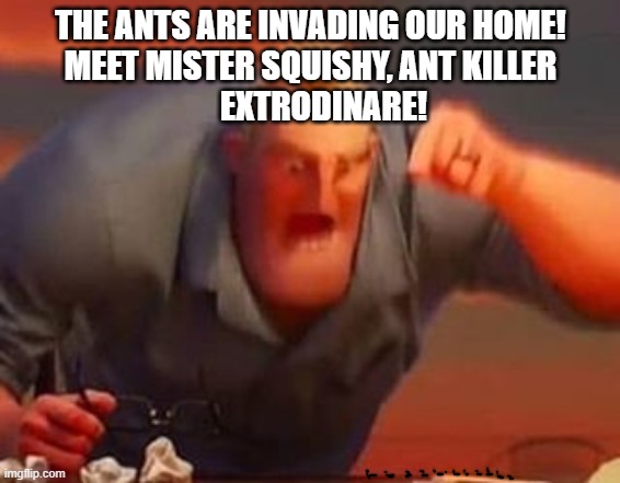 The ants never faced such a powerful finger. | THE ANTS ARE INVADING OUR HOME!
MEET MISTER SQUISHY, ANT KILLER
    EXTRODINARE! | image tagged in mr incredible mad,they chose their fate,ant invasion,mr squishy | made w/ Imgflip meme maker