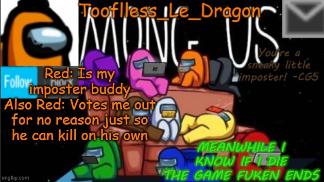 And that's how I learned Red is a shit imposter buddy | Red: Is my imposter buddy
Also Red: Votes me out for no reason just so he can kill on his own; MEANWHILE I KNOW IF I DIE THE GAME FUKEN ENDS | image tagged in tooflless_le_dragon announcement template among us | made w/ Imgflip meme maker