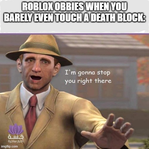 Relatable Roblox Meme | ROBLOX OBBIES WHEN YOU BARELY EVEN TOUCH A DEATH BLOCK: | image tagged in i'm going to stop you right there | made w/ Imgflip meme maker