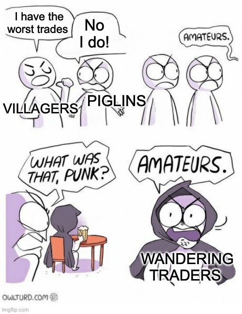 They only exist for leads and nothing else | I have the worst trades; No I do! VILLAGERS; PIGLINS; WANDERING TRADERS | image tagged in amaturs,memes,unfunny | made w/ Imgflip meme maker